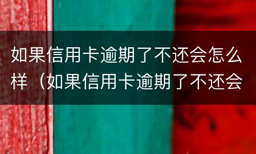 如果信用卡逾期了不还会怎么样（如果信用卡逾期了不还会怎么样吗）