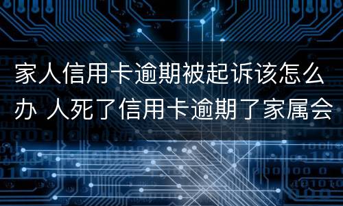 家人信用卡逾期被起诉该怎么办 人死了信用卡逾期了家属会被起诉吗