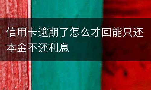 信用卡逾期了怎么才回能只还本金不还利息