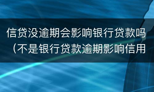 信贷没逾期会影响银行贷款吗（不是银行贷款逾期影响信用吗）