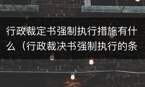 行政裁定书强制执行措施有什么（行政裁决书强制执行的条件）