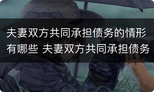 夫妻双方共同承担债务的情形有哪些 夫妻双方共同承担债务的情形有哪些种类
