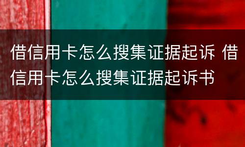 借信用卡怎么搜集证据起诉 借信用卡怎么搜集证据起诉书