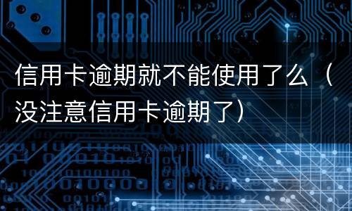 信用卡逾期就不能使用了么（没注意信用卡逾期了）
