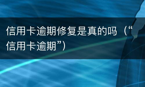 信用卡逾期修复是真的吗（“信用卡逾期”）