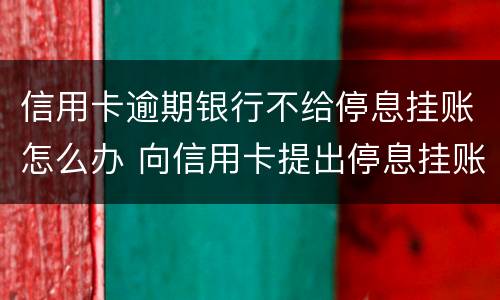 信用卡逾期银行不给停息挂账怎么办 向信用卡提出停息挂账银行不同意怎么办