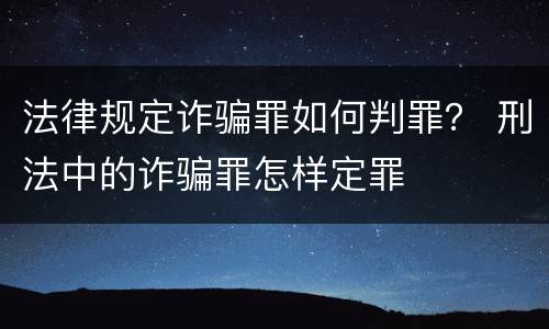 法律规定诈骗罪如何判罪？ 刑法中的诈骗罪怎样定罪