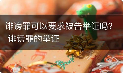 诽谤罪可以要求被告举证吗？ 诽谤罪的举证