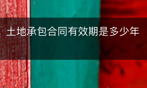 土地承包合同有效期是多少年