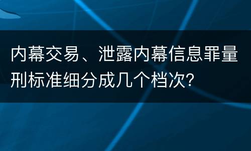 内幕交易、泄露内幕信息罪量刑标准细分成几个档次？