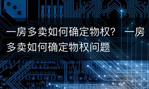一房多卖如何确定物权？ 一房多卖如何确定物权问题
