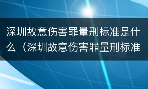 深圳故意伤害罪量刑标准是什么（深圳故意伤害罪量刑标准是什么样的）