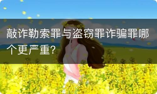 敲诈勒索罪与盗窃罪诈骗罪哪个更严重？