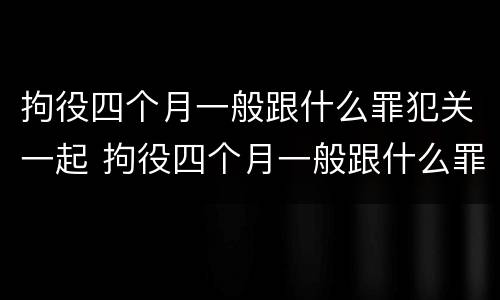 拘役四个月一般跟什么罪犯关一起 拘役四个月一般跟什么罪犯关一起呢