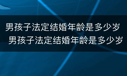 男孩子法定结婚年龄是多少岁 男孩子法定结婚年龄是多少岁以上