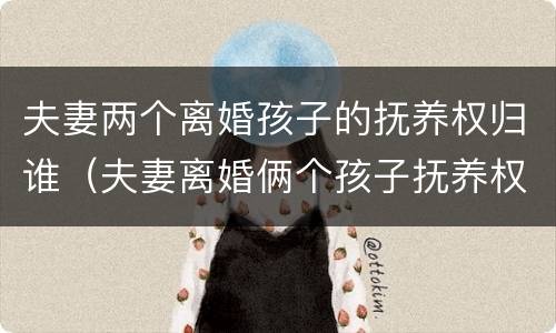 夫妻两个离婚孩子的抚养权归谁（夫妻离婚俩个孩子抚养权怎么判定）