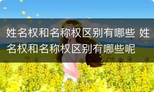 姓名权和名称权区别有哪些 姓名权和名称权区别有哪些呢