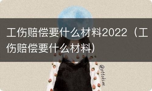 工伤赔偿要什么材料2022（工伤赔偿要什么材料）