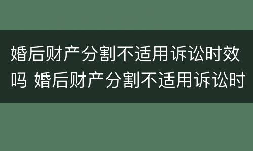 婚后财产分割不适用诉讼时效吗 婚后财产分割不适用诉讼时效吗法律规定