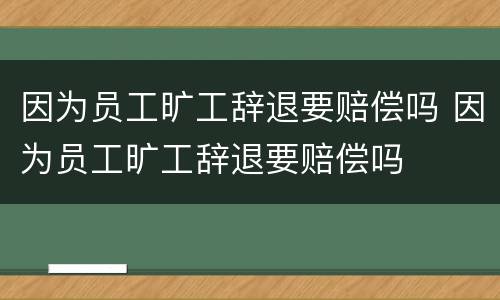 因为员工旷工辞退要赔偿吗 因为员工旷工辞退要赔偿吗