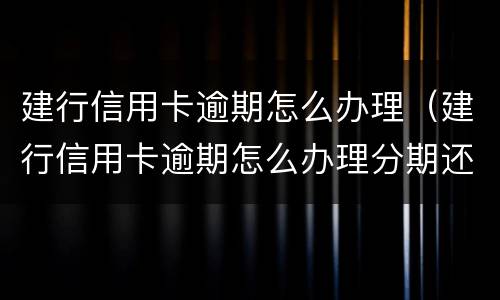 建行信用卡逾期怎么办理（建行信用卡逾期怎么办理分期还款）