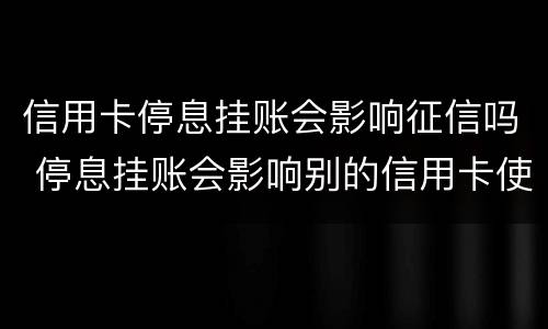 信用卡停息挂账会影响征信吗 停息挂账会影响别的信用卡使用吗