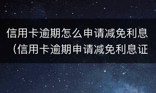 信用卡逾期怎么申请减免利息（信用卡逾期申请减免利息证明怎么写）