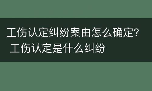 工伤认定纠纷案由怎么确定？ 工伤认定是什么纠纷