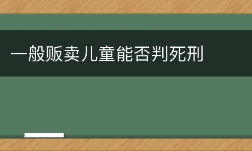 一般贩卖儿童能否判死刑