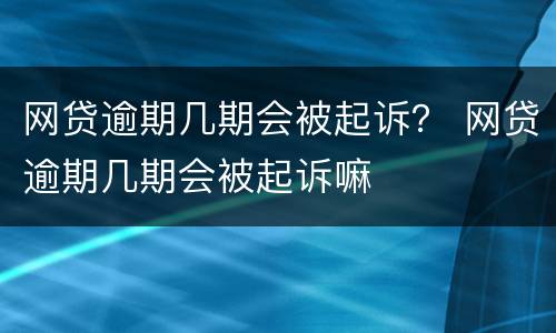网贷逾期几期会被起诉？ 网贷逾期几期会被起诉嘛