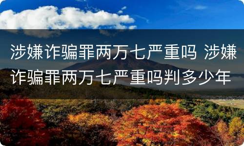 涉嫌诈骗罪两万七严重吗 涉嫌诈骗罪两万七严重吗判多少年