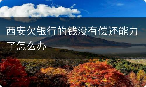 西安欠银行的钱没有偿还能力了怎么办