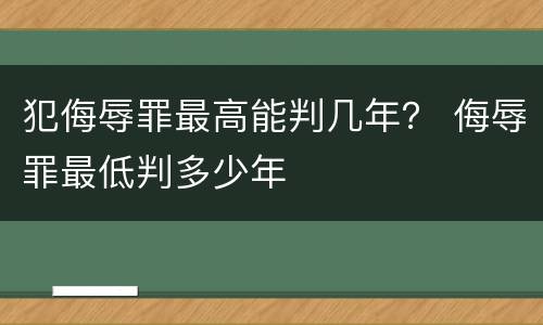 犯侮辱罪最高能判几年？ 侮辱罪最低判多少年