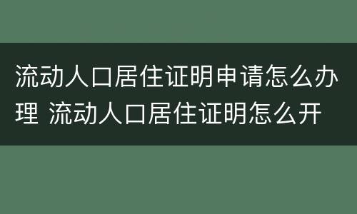 流动人口居住证明申请怎么办理 流动人口居住证明怎么开