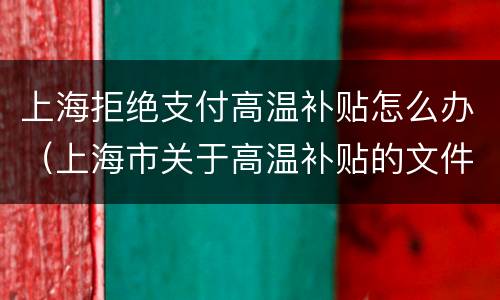 上海拒绝支付高温补贴怎么办（上海市关于高温补贴的文件）