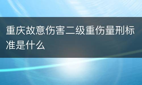重庆故意伤害二级重伤量刑标准是什么