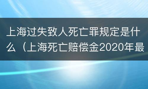 上海过失致人死亡罪规定是什么（上海死亡赔偿金2020年最新标准）
