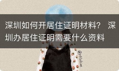 深圳如何开居住证明材料？ 深圳办居住证明需要什么资料