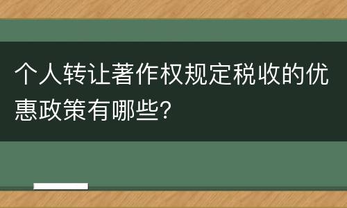 个人转让著作权规定税收的优惠政策有哪些？