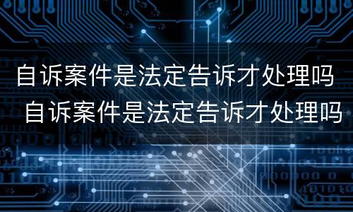 自诉案件是法定告诉才处理吗 自诉案件是法定告诉才处理吗为什么