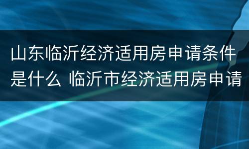 山东临沂经济适用房申请条件是什么 临沂市经济适用房申请流程
