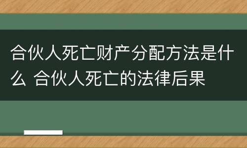 合伙人死亡财产分配方法是什么 合伙人死亡的法律后果