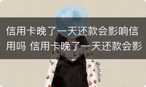 信用卡晚了一天还款会影响信用吗 信用卡晚了一天还款会影响信用吗知乎