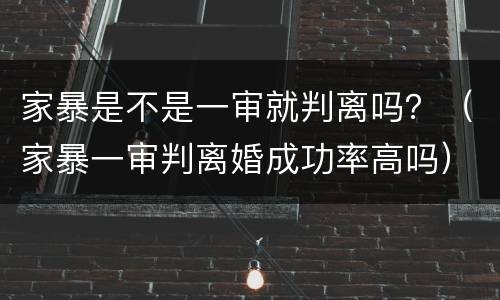 家暴是不是一审就判离吗？（家暴一审判离婚成功率高吗）