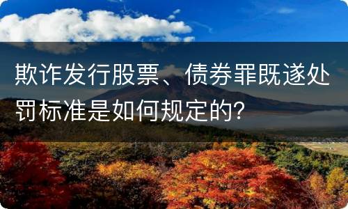 欺诈发行股票、债券罪既遂处罚标准是如何规定的？
