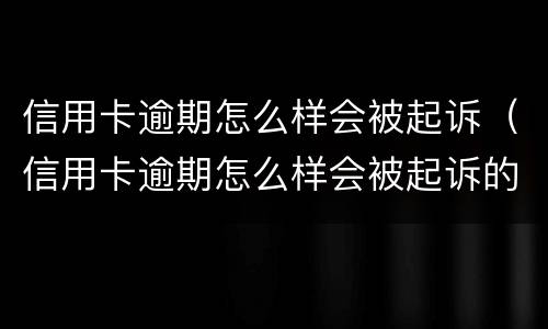 信用卡逾期怎么样会被起诉（信用卡逾期怎么样会被起诉的几率大）