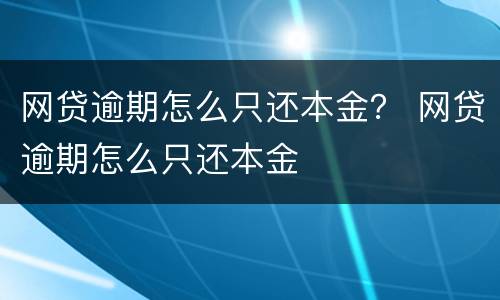 网贷逾期怎么只还本金？ 网贷逾期怎么只还本金