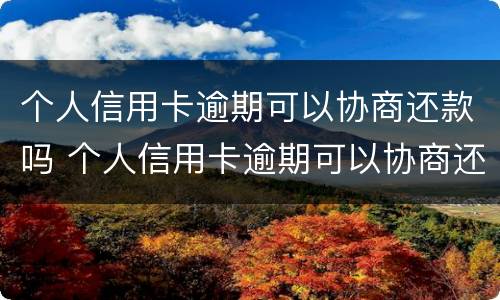个人信用卡逾期可以协商还款吗 个人信用卡逾期可以协商还款吗怎么办