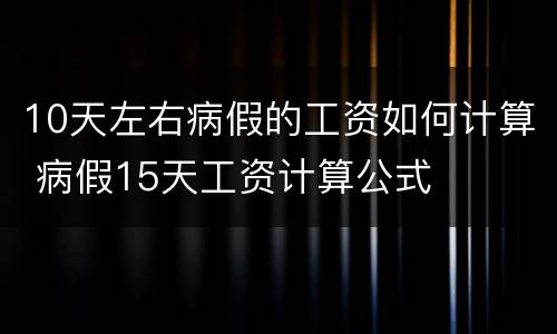 10天左右病假的工资如何计算 病假15天工资计算公式