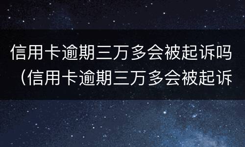 信用卡逾期三万多会被起诉吗（信用卡逾期三万多会被起诉吗）